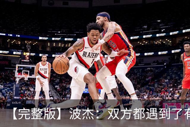 【完整版】波杰：双方都遇到了有争议的判罚 但我们展现出了韧性