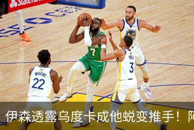 伊森透露乌度卡成他蜕变推手！阿门盛赞专注度大增 休媒预测挤压谢泼德空间