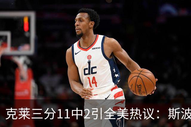 克莱三分11中2引全美热议：斯波难掩失望 被喷该被交易 36岁临近退役边缘