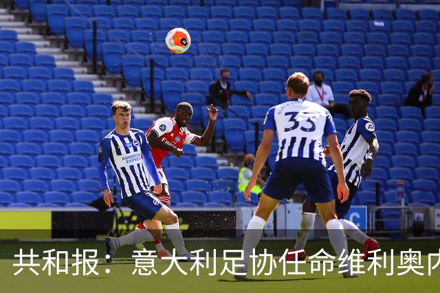 共和报：意大利足协任命维利奥内担任秘书长的决定已经确定