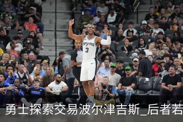 勇士探索交易波尔津吉斯 后者若无法康复可能退役
