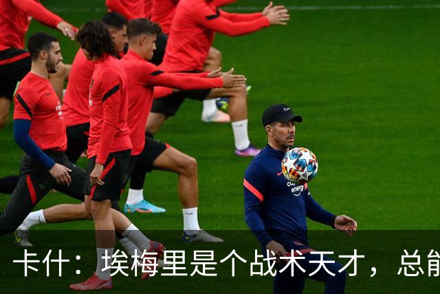 卡什：埃梅里是个战术天才，总能想出新的点子