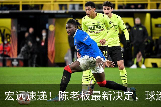 宏远速递！陈老板最新决定，球迷呼吁锋雨回归，胡明轩亚帅重要消息！