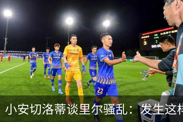 小安切洛蒂谈里尔骚乱：发生这样的事情真的令人痛心