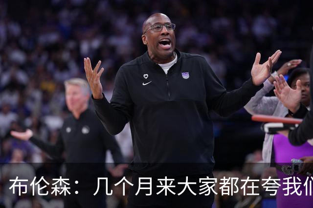 布伦森：几个月来大家都在夸我们，但我们要放下自负