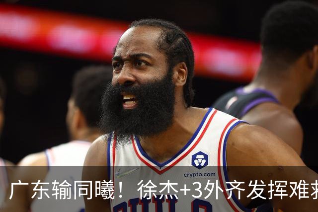广东输同曦！徐杰+3外齐发挥难救主，防守崩盘，同曦4将主导逆转
