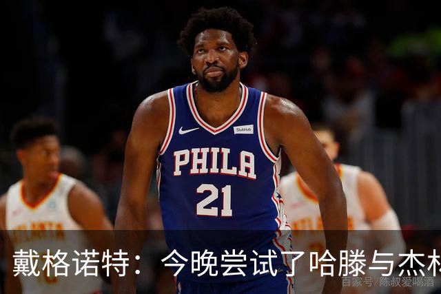 戴格诺特：今晚尝试了哈滕与杰林威的双塔配合 之前完全没练过