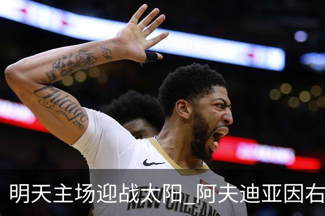 明天主场迎战太阳 阿夫迪亚因右脚踝酸痛出战成疑