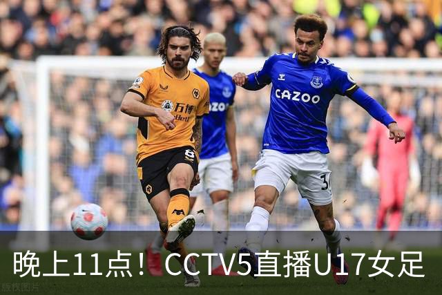晚上11点！CCTV5直播U17女足“生死战”，对手短板明显，赢球=创队史最佳战绩