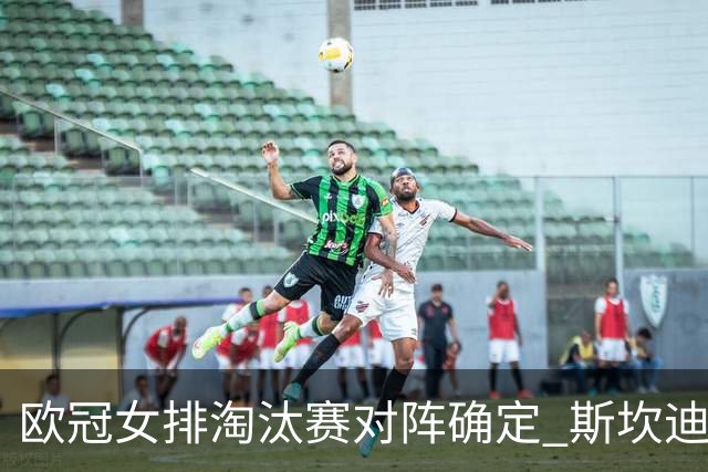 欧冠女排淘汰赛对阵确定 斯坎迪奇争4或再战伊萨