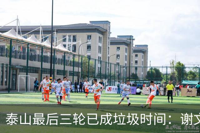 泰山最后三轮已成垃圾时间：谢文能背锅一整年，真该走的人却没人敢提