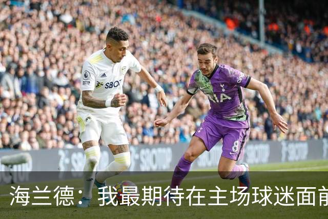 海兰德：我最期待在主场球迷面前打球 每一场都会全力以赴