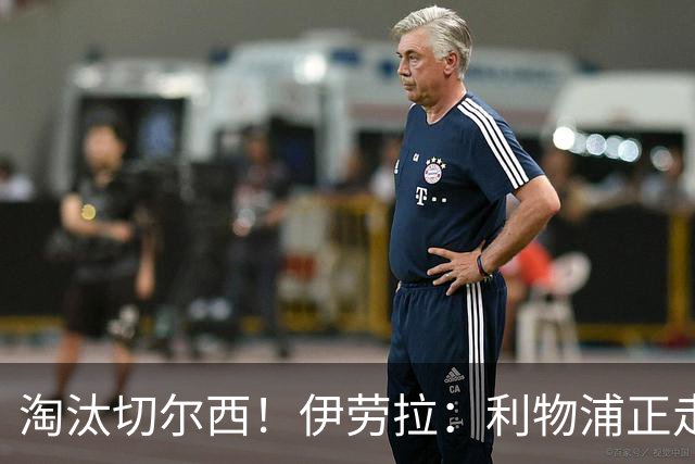淘汰切尔西！伊劳拉：利物浦正走在正确的路上 本场比赛很激烈