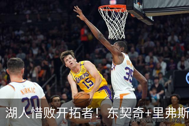 湖人惜败开拓者！东契奇+里弗斯空砍67分，2内尽力，2替补引崩盘