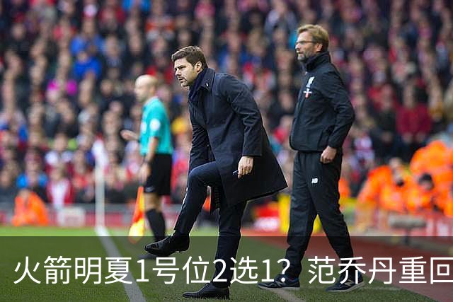 火箭明夏1号位2选1？范乔丹重回巅峰，薪资空间有限，22岁射手或被交易