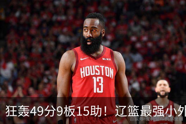 狂轰49分9板15助！辽篮最强小外援呼之欲出：这两2战杀红眼了