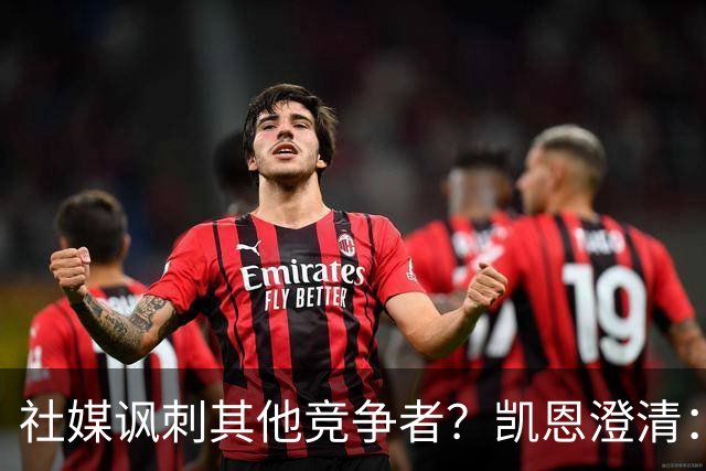 社媒讽刺其他竞争者？凯恩澄清：我整个职业生涯都很喜欢这句话