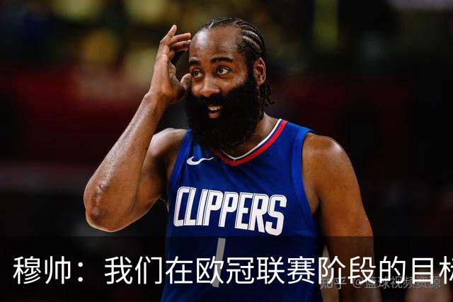 穆帅：我们在欧冠联赛阶段的目标是出线和进前八