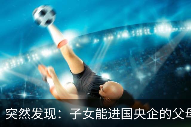 突然发现：子女能进国央企的父母，早在十年前就开始铺路了