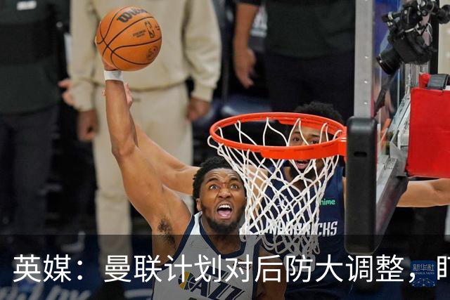 英媒：曼联计划对后防大调整，盯上刘易斯-霍尔和特吕费尔