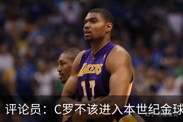 评论员：C罗不该进入本世纪金球奖最佳五人名单