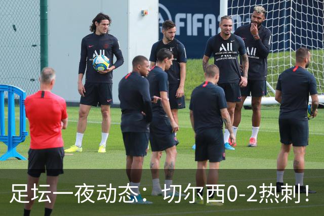 足坛一夜动态：切尔西0-2热刺！阿森纳2-0 小蜘蛛向马竞道歉