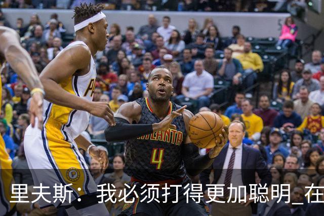 里夫斯：我必须打得更加聪明 在控制失误方面拿出更好的表现