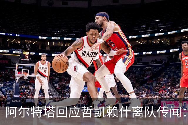 阿尔特塔回应哲凯赖什离队传闻：他很重要，会有机会