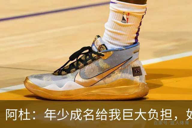 阿杜：年少成名给我巨大负担，如果能重来很多选择也许会不同