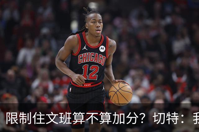 限制住文班算不算加分？切特：我只盯自己哪里能做得更好