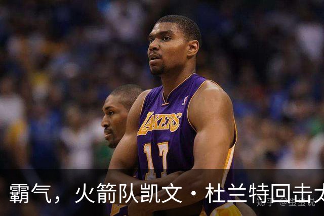 霸气，火箭队凯文·杜兰特回击太阳队老板关于交易得到他的言论