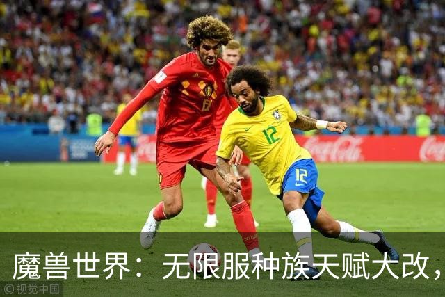 魔兽世界：无限服种族天赋大改，全职业最新种族排名，天裔告别无脑首选