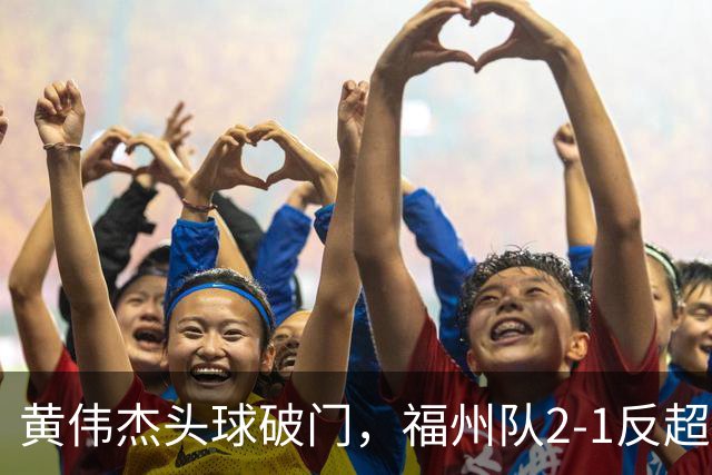黄伟杰头球破门，福州队2-1反超厦门队