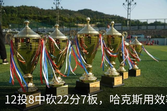 12投8中砍22分7板，哈克斯用效率回应"添头"标签