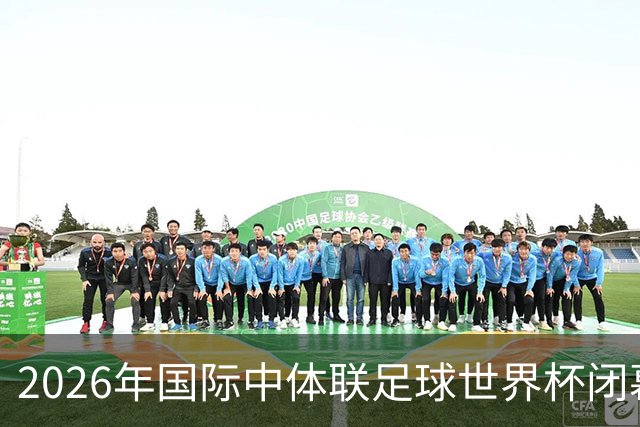 2026年国际中体联足球世界杯闭幕，下一届赛事将由海南省承办