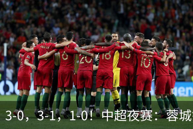 3-0，3-1，1-0！中超夜赛：蓉城错失冠军点，三镇保级告急，国安迎里程碑
