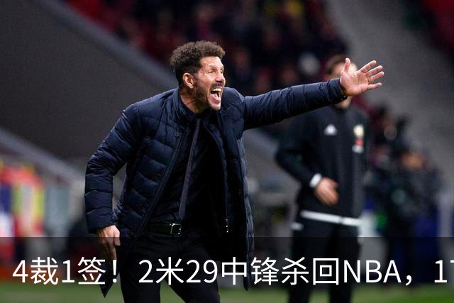 4裁1签！2米29中锋杀回NBA，17人豪阵冲击总冠军