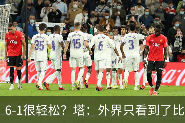 6-1很轻松？塔：外界只看到了比分，但我们必须为此付出巨大努力