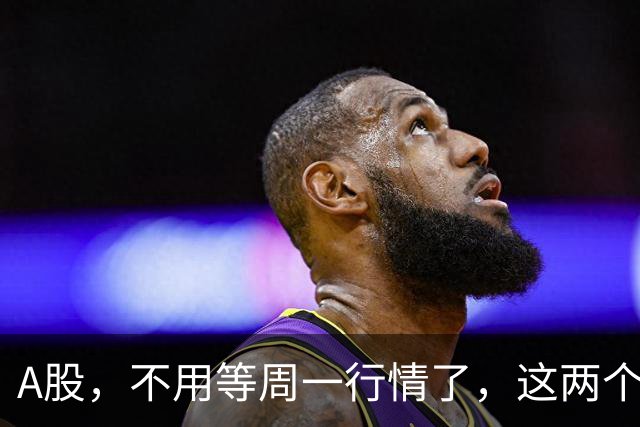 A股，不用等周一行情了，这两个信号已经很明显，明天走势提前分析