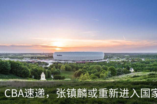 CBA速递，张镇麟或重新进入国家队，麦基短约变长约，拉塞尔伤病曝光