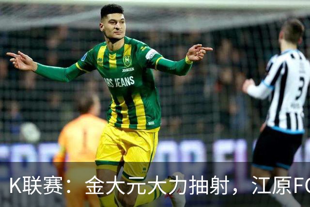 K联赛：金大元大力抽射，江原FC1-1仁川联
